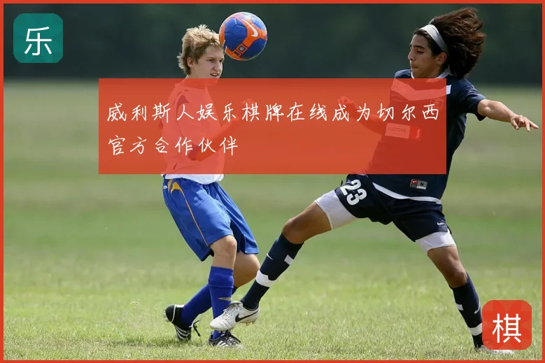 威利斯人娱乐棋牌在线成为切尔西官方合作伙伴