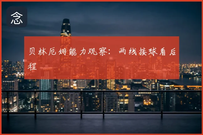 贝林厄姆能力观察：两线接球看后程
