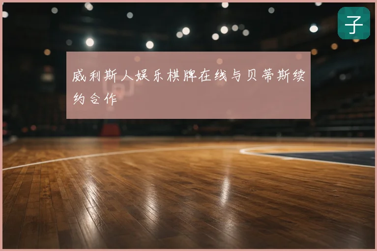 威利斯人娱乐棋牌在线与贝蒂斯续约合作