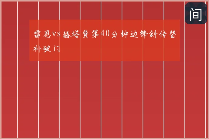 雷恩vs赫塔费第40分钟边锋斜传替补破门