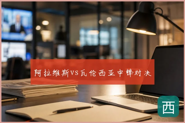 阿拉维斯vs瓦伦西亚中锋对决