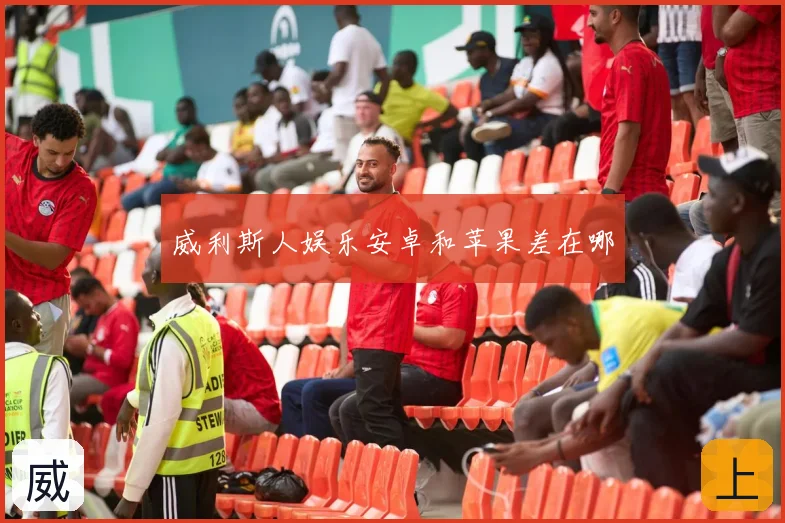 威利斯人娱乐安卓和苹果差在哪